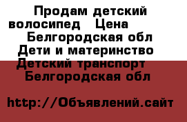 Продам детский волосипед › Цена ­ 2 800 - Белгородская обл. Дети и материнство » Детский транспорт   . Белгородская обл.